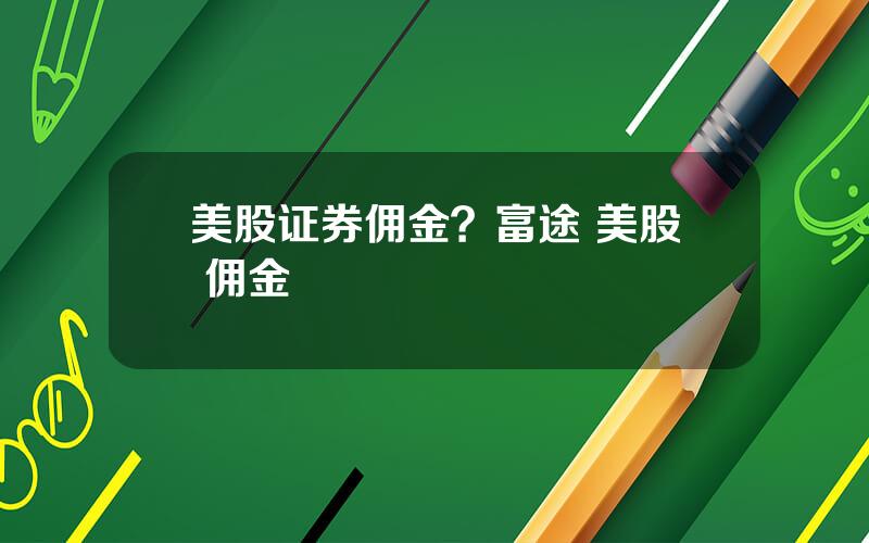 美股证券佣金？富途 美股 佣金